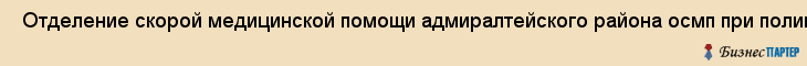  Отделение скорой медицинской помощи адмиралтейского района осмп при поликлинике N 24 , Санкт-Петербург