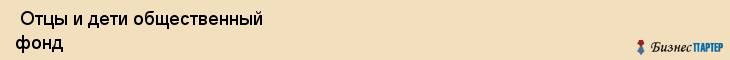  Отцы и дети общественный фонд , Санкт-Петербург