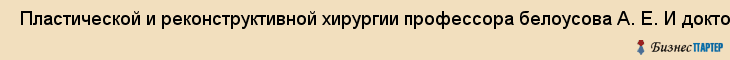  Пластической и реконструктивной хирургии профессора белоусова А. Е. И доктора куприна П. Е. , Санкт-Петербург