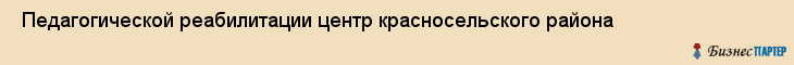  Педагогической реабилитации центр красносельского района , Санкт-Петербург