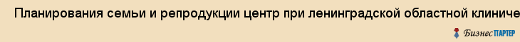  Планирования семьи и репродукции центр при ленинградской областной клинической больнице , Санкт-Петербург