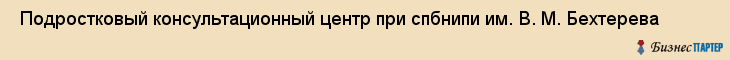  Подростковый консультационный центр при спбнипи им. В. М. Бехтерева , Санкт-Петербург