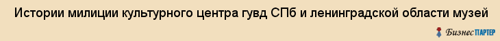  Истории милиции культурного центра гувд СПб и ленинградской области музей , Санкт-Петербург