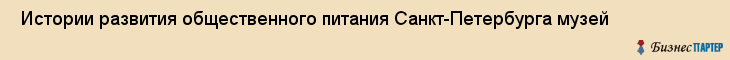  Истории развития общественного питания Санкт-Петербурга музей , Санкт-Петербург