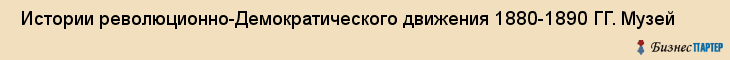  Истории революционно-Демократического движения 1880-1890 ГГ. Музей , Санкт-Петербург