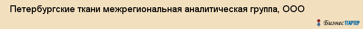 Петербургские ткани межрегиональная аналитическая группа, ООО , Санкт-Петербург