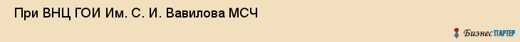  При ВНЦ ГОИ Им. С. И. Вавилова МСЧ , Санкт-Петербург
