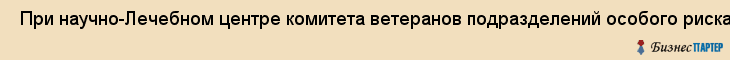  При научно-Лечебном центре комитета ветеранов подразделений особого риска РФ поликлиника , Санкт-Петербург