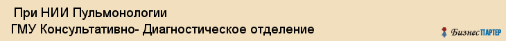  При НИИ Пульмонологии ГМУ Консультативно- Диагностическое отделение , Санкт-Петербург