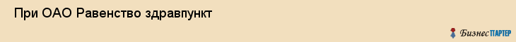  При ОАО Равенство здравпункт , Санкт-Петербург