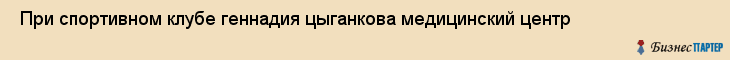  При спортивном клубе геннадия цыганкова медицинский центр , Санкт-Петербург