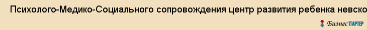  Психолого-Медико-Социального сопровождения центр развития ребенка невского района , Санкт-Петербург