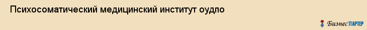  Психосоматический медицинский институт оудпо , Санкт-Петербург