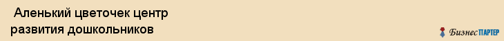  Аленький цветочек центр развития дошкольников , Санкт-Петербург