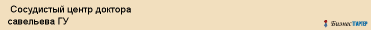  Сосудистый центр доктора савельева ГУ , Санкт-Петербург