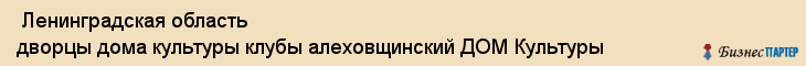  Ленинградская область дворцы дома культуры клубы алеховщинский ДОМ Культуры , Санкт-Петербург