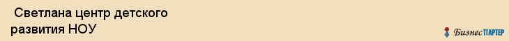  Светлана центр детского развития НОУ , Санкт-Петербург