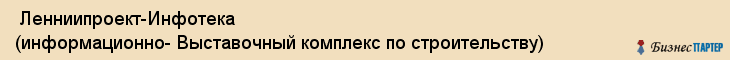  Ленниипроект-Инфотека (информационно- Выставочный комплекс по строительству) , Санкт-Петербург