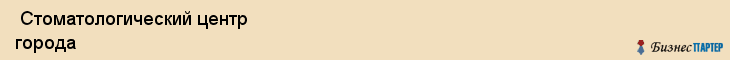  Стоматологический центр города , Санкт-Петербург