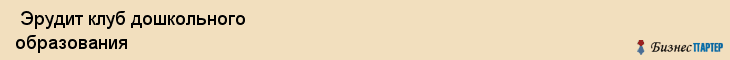  Эрудит клуб дошкольного образования , Санкт-Петербург