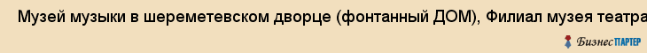  Музей музыки в шереметевском дворце (фонтанный ДОМ), Филиал музея театрально- Музыкального искуссства , Санкт-Петербург