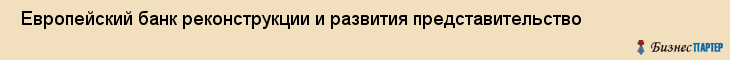  Европейский банк реконструкции и развития представительство , Санкт-Петербург