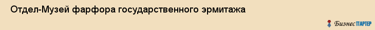  Отдел-Музей фарфора государственного эрмитажа , Санкт-Петербург