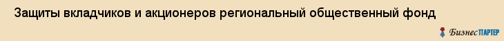  Защиты вкладчиков и акционеров региональный общественный фонд , Санкт-Петербург