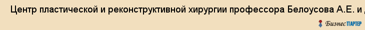  Центр пластической и реконструктивной хирургии профессора Белоусова А.Е. и доктора Куприна П.Е. , Ассоциация (союз) , Санкт-Петербург