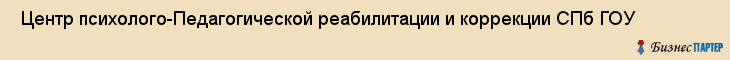  Центр психолого-Педагогической реабилитации и коррекции СПб ГОУ , Санкт-Петербург