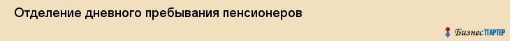  Отделение дневного пребывания пенсионеров , Санкт-Петербург