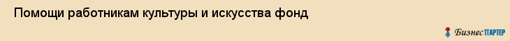  Помощи работникам культуры и искусства фонд , Санкт-Петербург