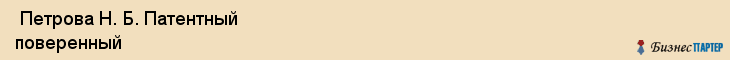  Петрова Н. Б. Патентный поверенный , Санкт-Петербург