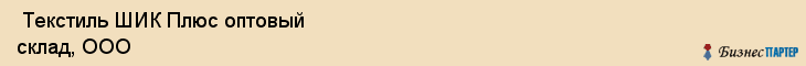  Текстиль ШИК Плюс оптовый склад, ООО , Санкт-Петербург