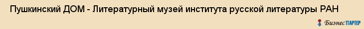  Пушкинский ДОМ - Литературный музей института русской литературы РАН , Санкт-Петербург