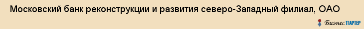  Московский банк реконструкции и развития северо-Западный филиал, ОАО , Санкт-Петербург