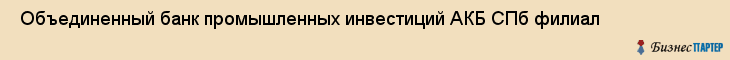  Объединенный банк промышленных инвестиций АКБ СПб филиал , Санкт-Петербург
