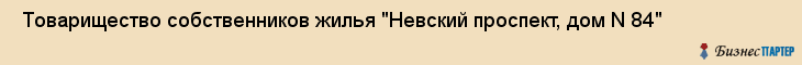  Товарищество собственников жилья "Невский проспект, дом N 84" , Санкт-Петербург