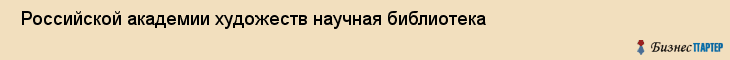  Российской академии художеств научная библиотека , Санкт-Петербург