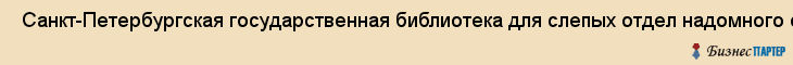  Санкт-Петербургская государственная библиотека для слепых отдел надомного обслуживания , Санкт-Петербург