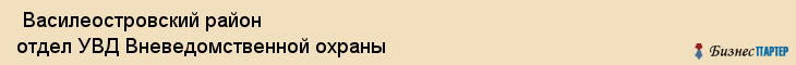  Василеостровский район отдел УВД Вневедомственной охраны , Санкт-Петербург