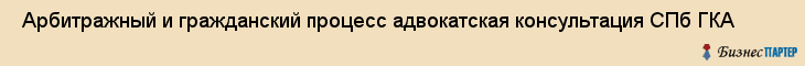  Арбитражный и гражданский процесс адвокатская консультация СПб ГКА , Санкт-Петербург