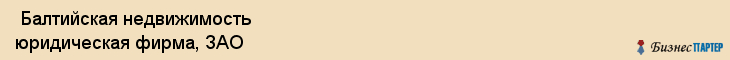  Балтийская недвижимость юридическая фирма, ЗАО , Санкт-Петербург
