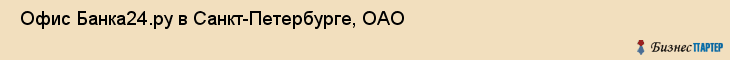  Офис Банка24.ру в Санкт-Петербурге, ОАО , Санкт-Петербург