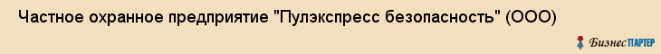  Частное охранное предприятие "Пулэкспресс безопасность" (ООО) , Санкт-Петербург