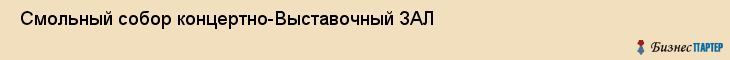  Смольный собор концертно-Выставочный ЗАЛ , Санкт-Петербург