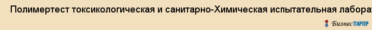  Полимертест токсикологическая и санитарно-Химическая испытательная лаборатория , Санкт-Петербург
