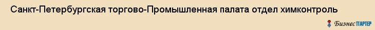  Санкт-Петербургская торгово-Промышленная палата отдел химконтроль , Санкт-Петербург