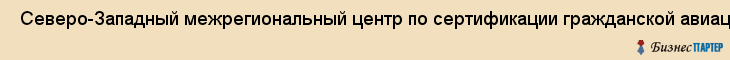  Северо-Западный межрегиональный центр по сертификации гражданской авиации, ООО , Санкт-Петербург