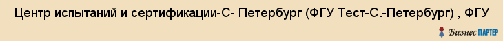  Центр испытаний и сертификации-С- Петербург (ФГУ Тест-С.-Петербург) , ФГУ , Санкт-Петербург
